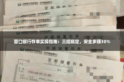 营口银行存单实操指南：三招搞定，安全多赚30%